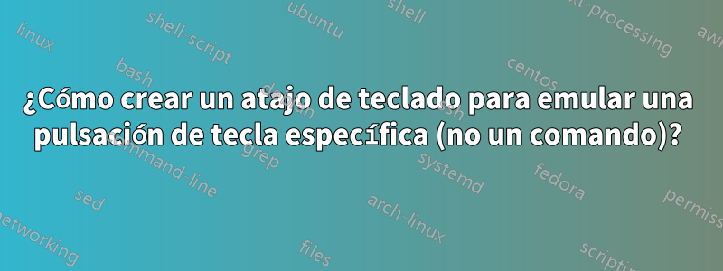 ¿Cómo crear un atajo de teclado para emular una pulsación de tecla específica (no un comando)?