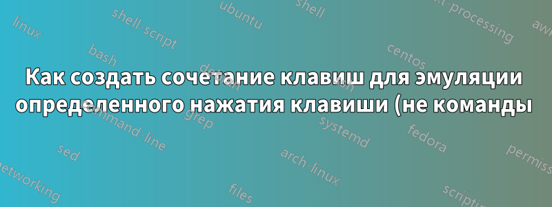 Как создать сочетание клавиш для эмуляции определенного нажатия клавиши (не команды)?