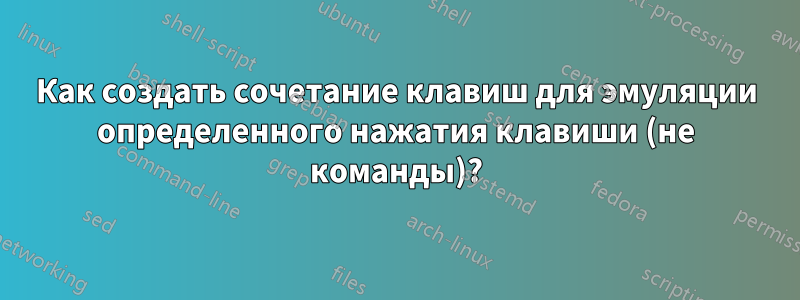 Как создать сочетание клавиш для эмуляции определенного нажатия клавиши (не команды)?