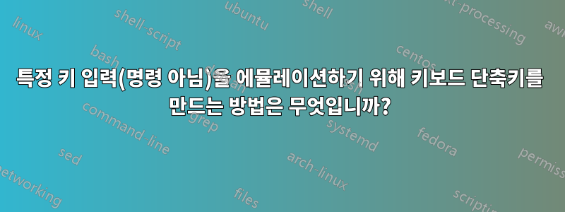 특정 키 입력(명령 아님)을 에뮬레이션하기 위해 키보드 단축키를 만드는 방법은 무엇입니까?