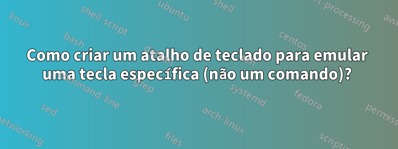 Como criar um atalho de teclado para emular uma tecla específica (não um comando)?