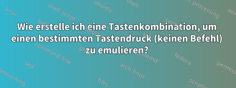 Wie erstelle ich eine Tastenkombination, um einen bestimmten Tastendruck (keinen Befehl) zu emulieren?