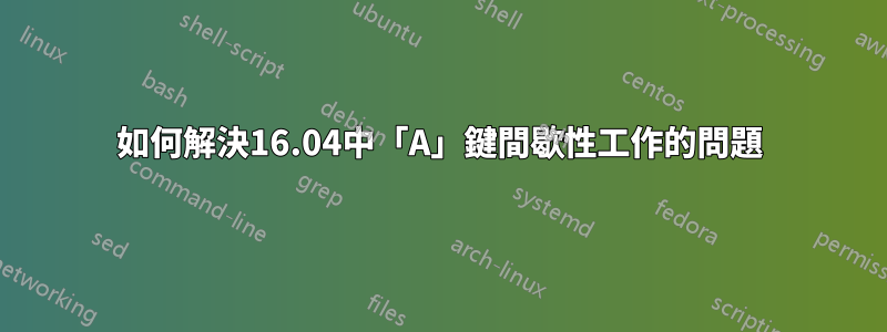 如何解決16.04中「A」鍵間歇性工作的問題