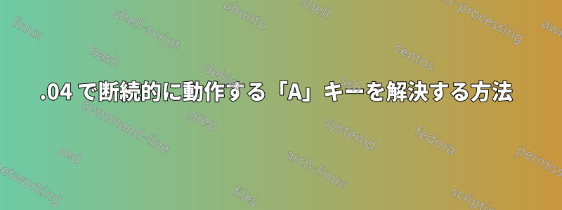 16.04 で断続的に動作する「A」キーを解決する方法 