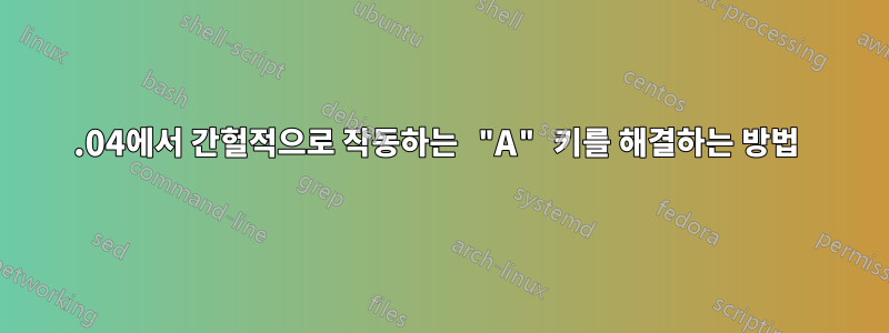 16.04에서 간헐적으로 작동하는 "A" 키를 해결하는 방법 