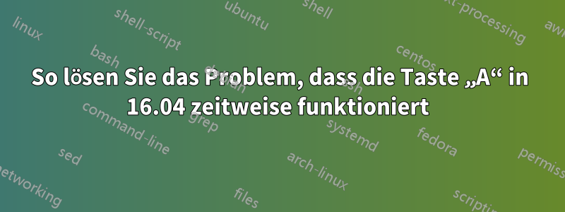 So lösen Sie das Problem, dass die Taste „A“ in 16.04 zeitweise funktioniert 