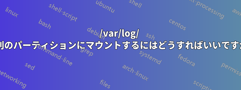 /var/log/ を別のパーティションにマウントするにはどうすればいいですか?