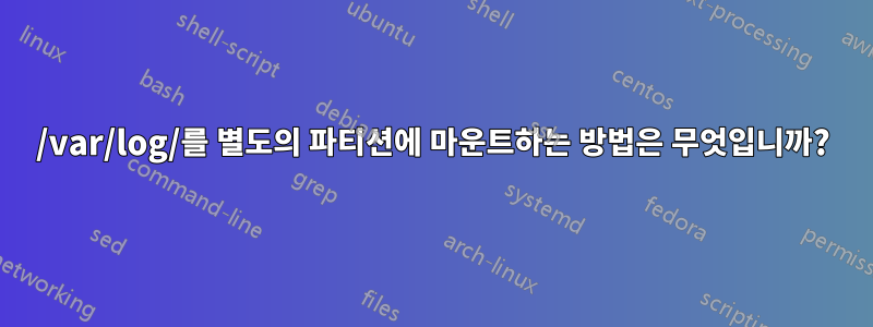 /var/log/를 별도의 파티션에 마운트하는 방법은 무엇입니까?