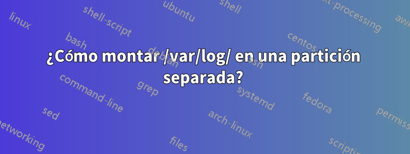 ¿Cómo montar /var/log/ en una partición separada?