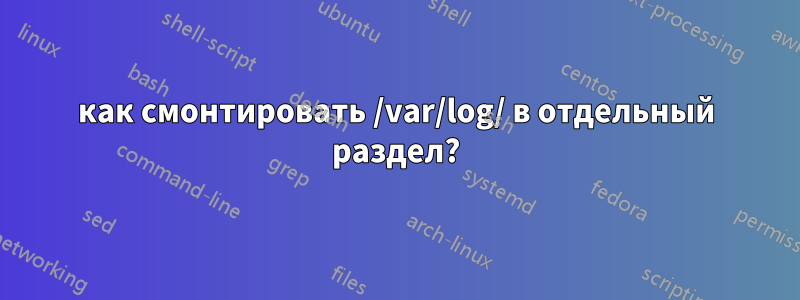 как смонтировать /var/log/ в отдельный раздел?