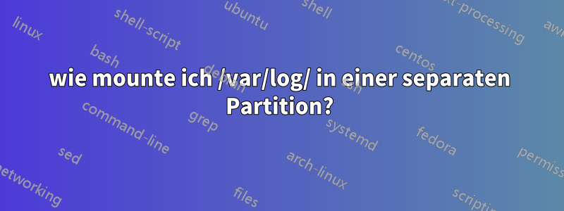 wie mounte ich /var/log/ in einer separaten Partition?