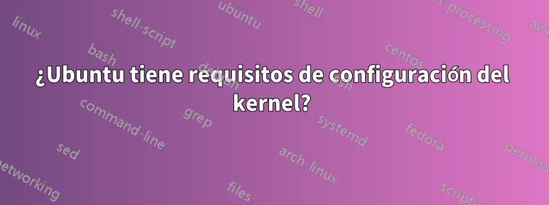 ¿Ubuntu tiene requisitos de configuración del kernel?