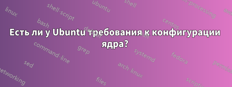 Есть ли у Ubuntu требования к конфигурации ядра?