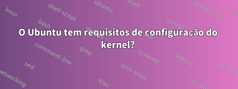 O Ubuntu tem requisitos de configuração do kernel?