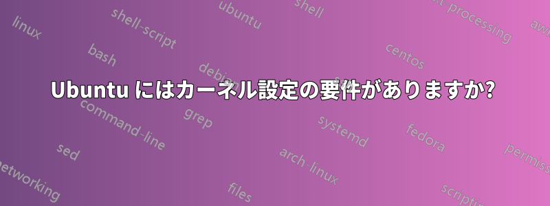 Ubuntu にはカーネル設定の要件がありますか?