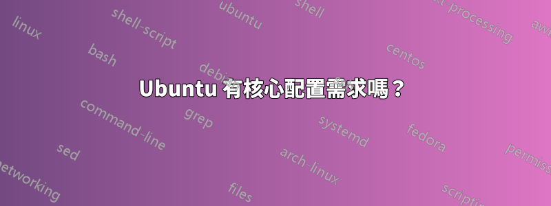 Ubuntu 有核心配置需求嗎？