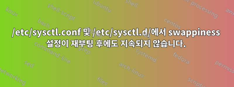 /etc/sysctl.conf 및 /etc/sysctl.d/에서 swappiness 설정이 재부팅 후에도 지속되지 않습니다.