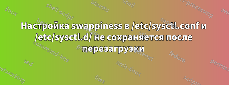 Настройка swappiness в /etc/sysctl.conf и /etc/sysctl.d/ не сохраняется после перезагрузки