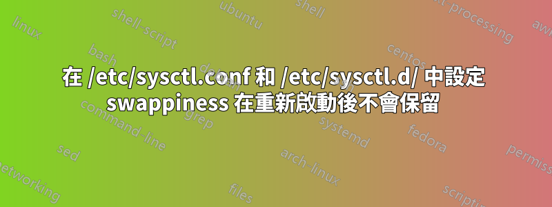 在 /etc/sysctl.conf 和 /etc/sysctl.d/ 中設定 swappiness 在重新啟動後不會保留