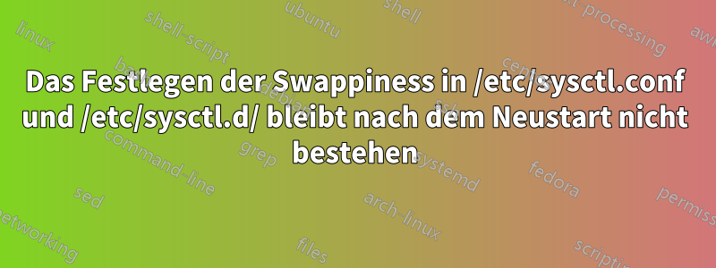 Das Festlegen der Swappiness in /etc/sysctl.conf und /etc/sysctl.d/ bleibt nach dem Neustart nicht bestehen