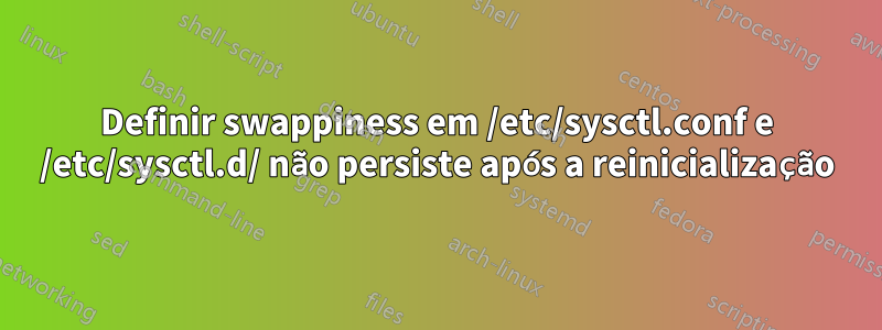 Definir swappiness em /etc/sysctl.conf e /etc/sysctl.d/ não persiste após a reinicialização