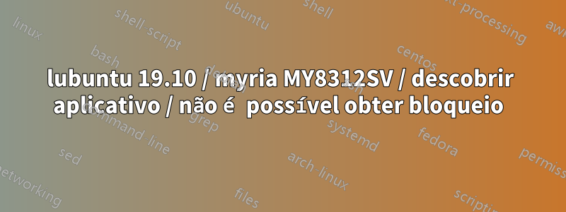 lubuntu 19.10 / myria MY8312SV / descobrir aplicativo / não é possível obter bloqueio 