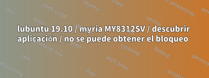 lubuntu 19.10 / myria MY8312SV / descubrir aplicación / no se puede obtener el bloqueo 