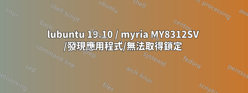 lubuntu 19.10 / myria MY8312SV /發現應用程式/無法取得鎖定