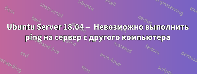 Ubuntu Server 18.04 — Невозможно выполнить ping на сервер с другого компьютера