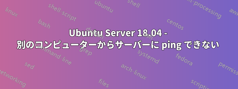 Ubuntu Server 18.04 - 別のコンピューターからサーバーに ping できない