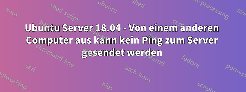 Ubuntu Server 18.04 - Von einem anderen Computer aus kann kein Ping zum Server gesendet werden