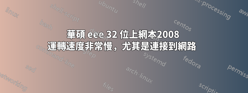 華碩 eee 32 位上網本2008 運轉速度非常慢，尤其是連接到網路 