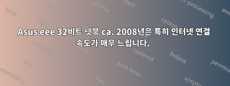 Asus eee 32비트 넷북 ca. 2008년은 특히 인터넷 연결 속도가 매우 느립니다. 