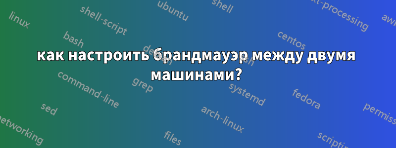 как настроить брандмауэр между двумя машинами?