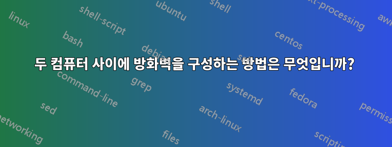 두 컴퓨터 사이에 방화벽을 구성하는 방법은 무엇입니까?