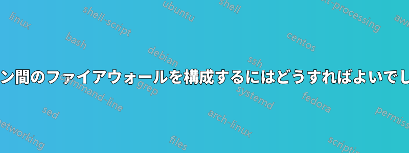 2 台のマシン間のファイアウォールを構成するにはどうすればよいでしょうか?