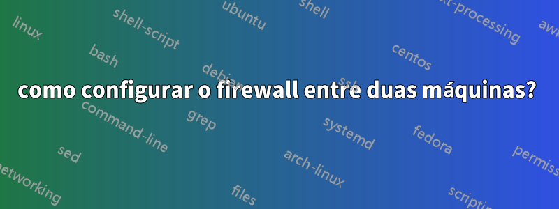 como configurar o firewall entre duas máquinas?