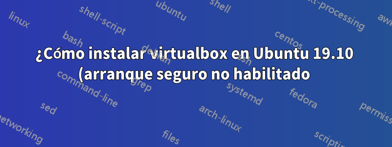 ¿Cómo instalar virtualbox en Ubuntu 19.10 (arranque seguro no habilitado)?