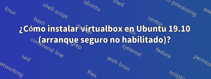 ¿Cómo instalar virtualbox en Ubuntu 19.10 (arranque seguro no habilitado)?