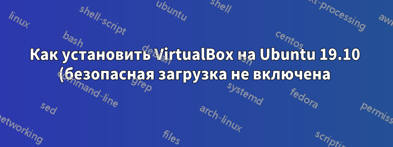 Как установить VirtualBox на Ubuntu 19.10 (безопасная загрузка не включена)?