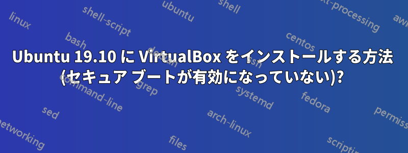 Ubuntu 19.10 に VirtualBox をインストールする方法 (セキュア ブートが有効になっていない)?