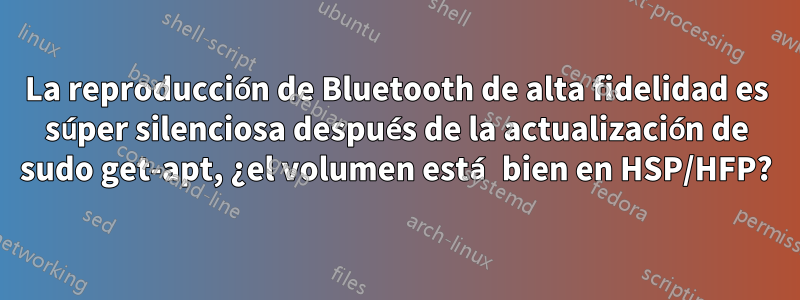 La reproducción de Bluetooth de alta fidelidad es súper silenciosa después de la actualización de sudo get-apt, ¿el volumen está bien en HSP/HFP?