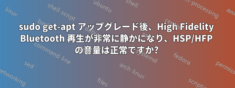 sudo get-apt アップグレード後、High Fidelity Bluetooth 再生が非常に静かになり、HSP/HFP の音量は正常ですか?