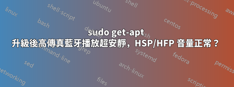 sudo get-apt 升級後高傳真藍牙播放超安靜，HSP/HFP 音量正常？