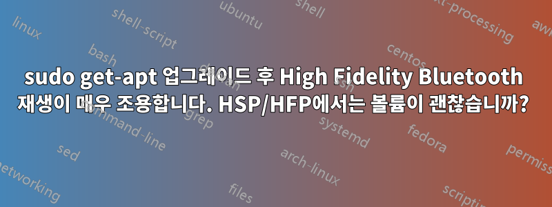 sudo get-apt 업그레이드 후 High Fidelity Bluetooth 재생이 매우 조용합니다. HSP/HFP에서는 볼륨이 괜찮습니까?