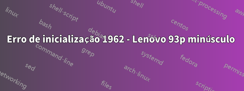 Erro de inicialização 1962 - Lenovo 93p minúsculo