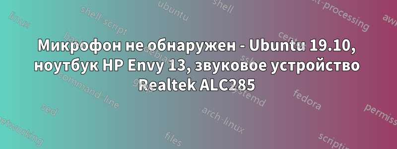 Микрофон не обнаружен - Ubuntu 19.10, ноутбук HP Envy 13, звуковое устройство Realtek ALC285