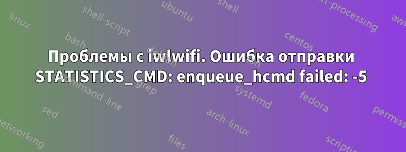 Проблемы с iwlwifi. Ошибка отправки STATISTICS_CMD: enqueue_hcmd failed: -5