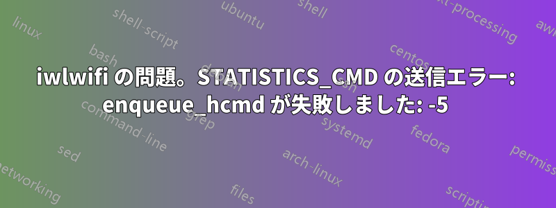 iwlwifi の問題。STATISTICS_CMD の送信エラー: enqueue_hcmd が失敗しました: -5