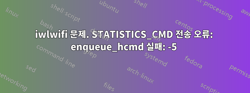 iwlwifi 문제. STATISTICS_CMD 전송 오류: enqueue_hcmd 실패: -5